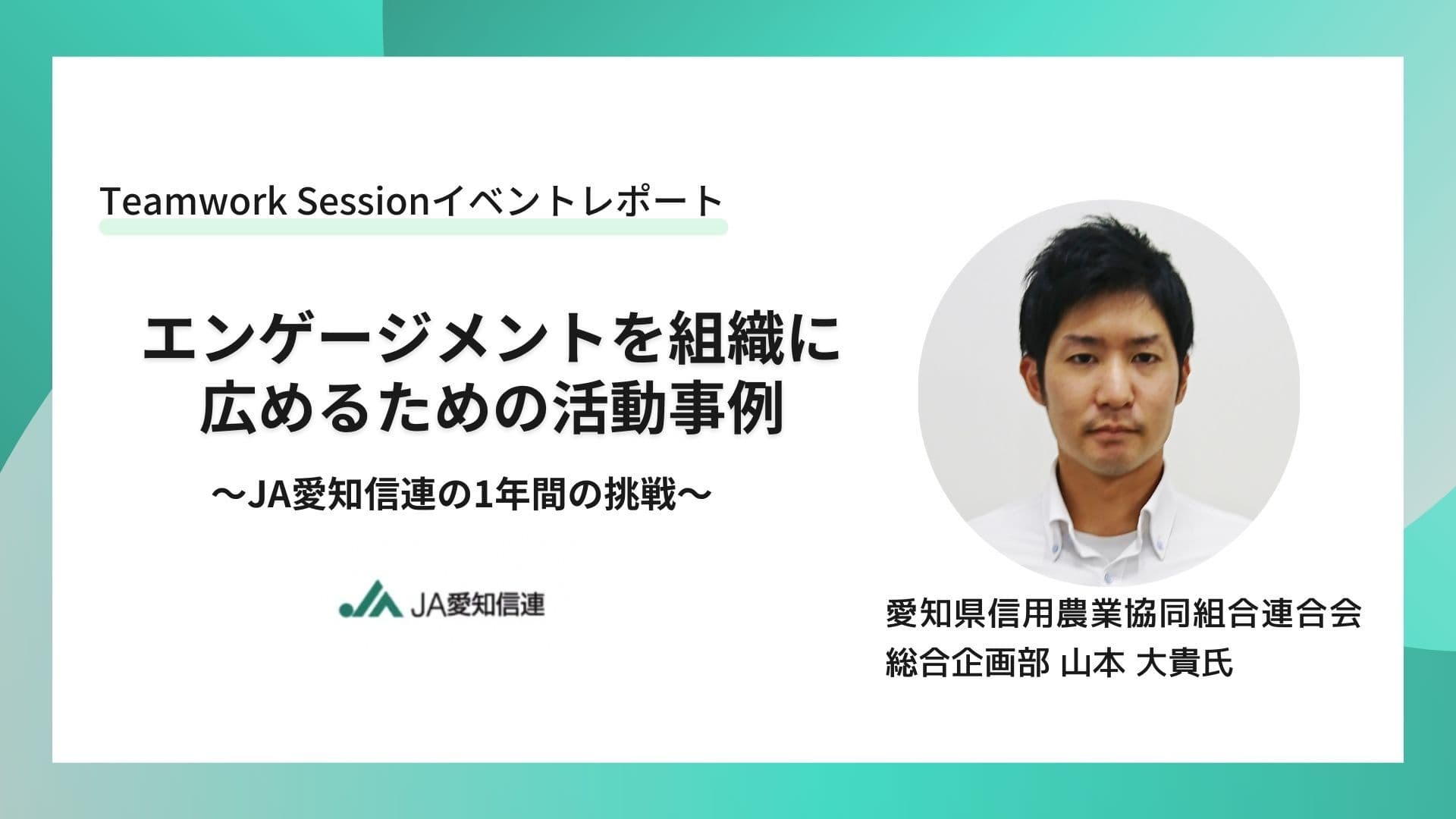 【Teamwork Sessionレポート】やらされ感を変える「問い」の力〜エンゲージメントを組織に広める、JA愛知信連の1年間の挑戦〜