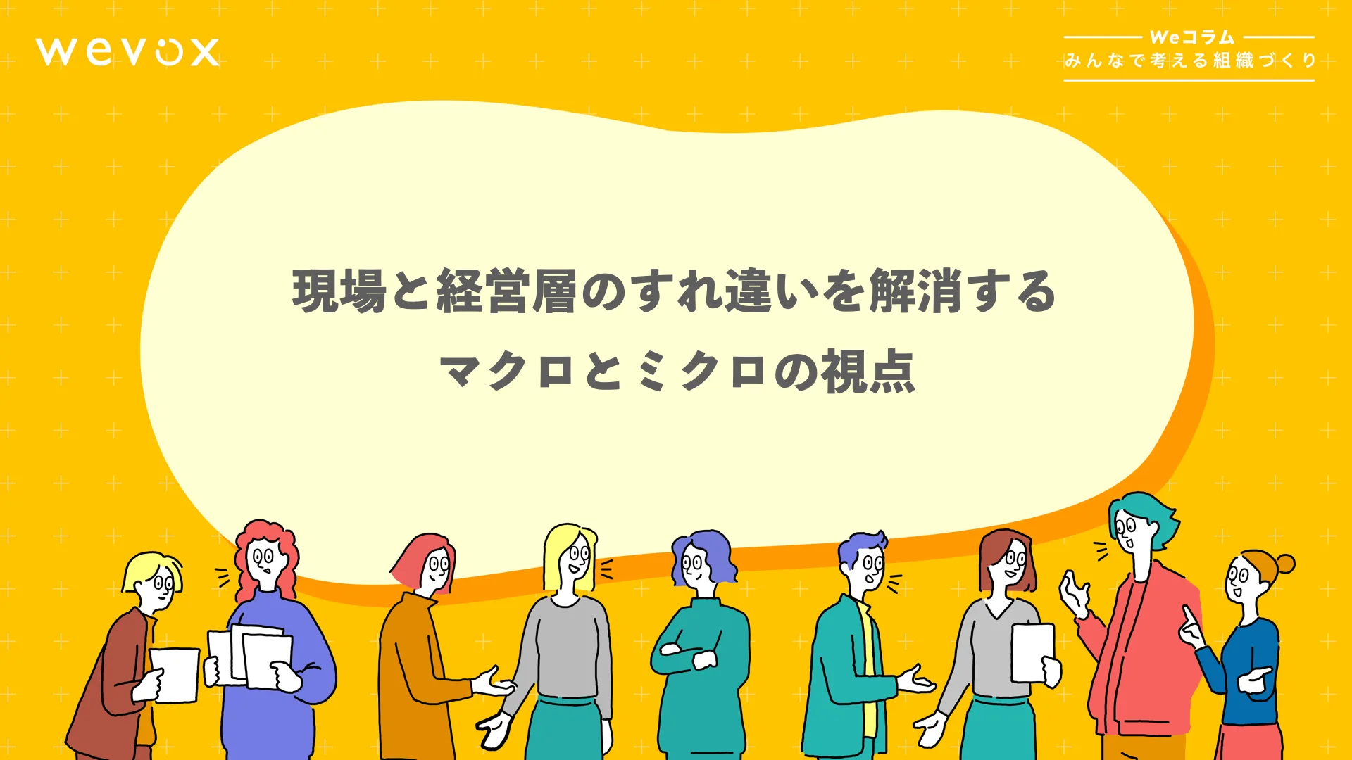 現場と経営層のすれ違いを解消する、マクロとミクロの視点【Weコラム-みんなで考える組織づくり- #14】