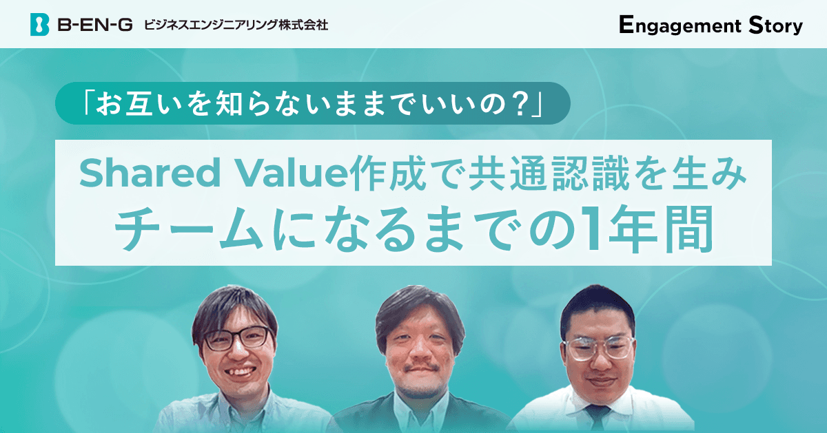 「お互いを知らないままでいいの?」Shared Value作成で共通認識を生みチームになるまでの1年間