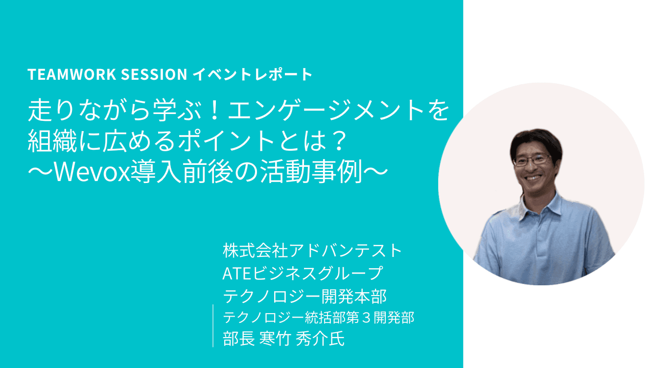 【Teamwork Sessionレポート】走りながら学ぶ!エンゲージメントを組織に広めるポイントとは?〜Wevox導入前後の活動事例〜