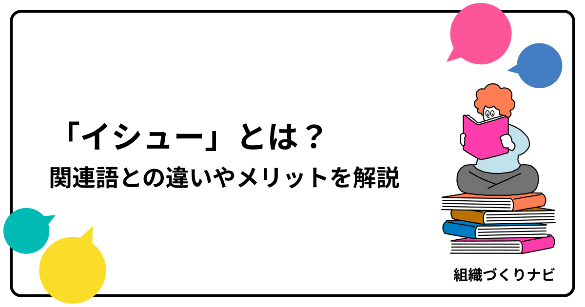 ビジネスにおける「イシュー」とは?関連語との違いやメリットを解説
