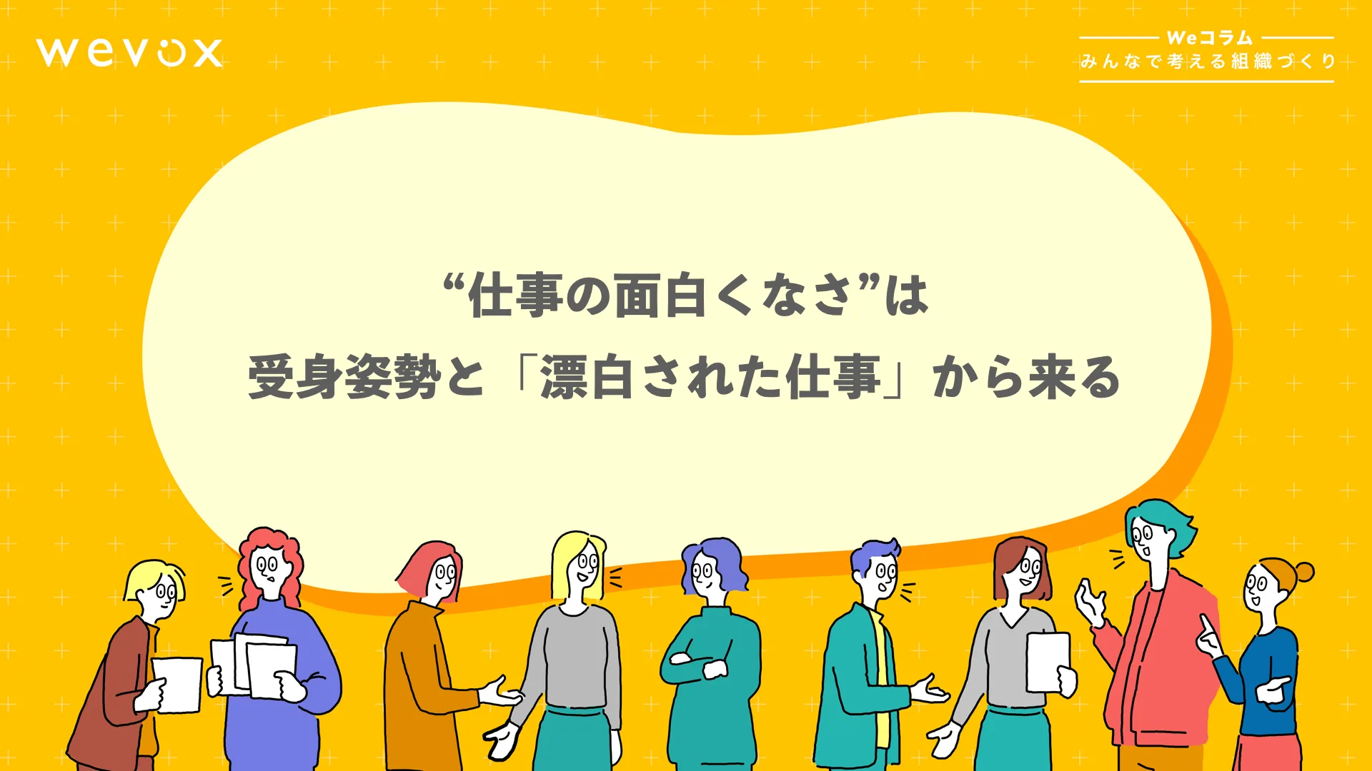 “仕事の面白くなさ”は、受身姿勢と「漂白された仕事」から来る【Weコラム-みんなで考える組織づくり- #13】
