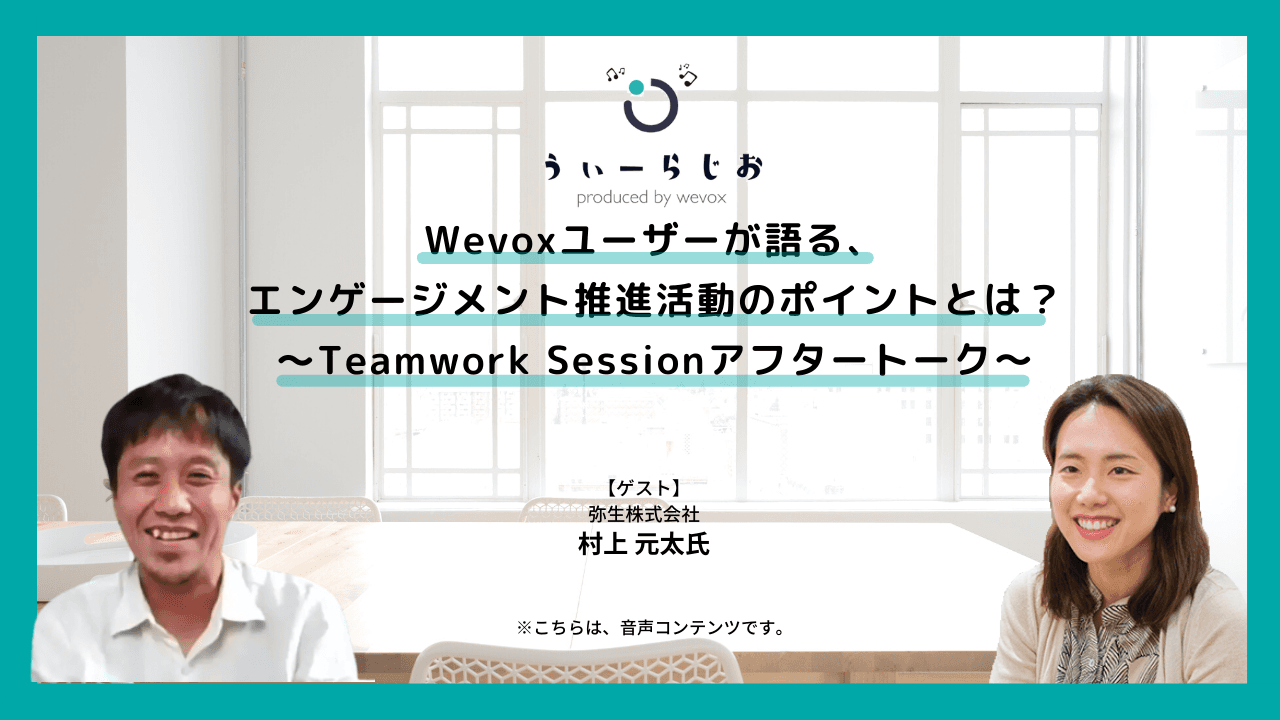 【ラジオ】Wevoxユーザーが語る、エンゲージメント推進活動のポイントとは?〜Teamwork Sessionアフタートーク〜