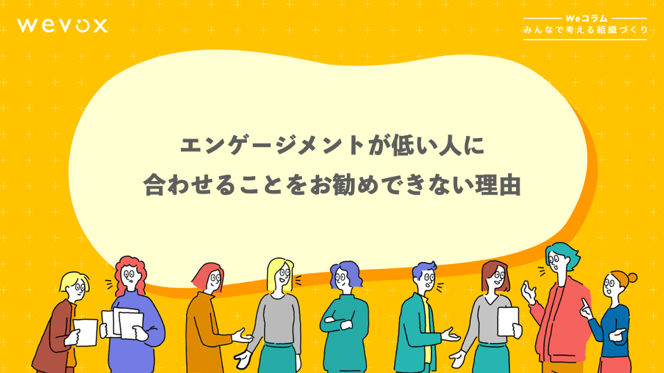 エンゲージメントが低い人に合わせることをお勧めできない理由【Weコラム-みんなで考える組織づくり- #4】